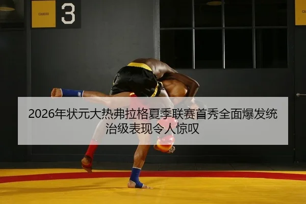 2026年状元大热弗拉格夏季联赛首秀全面爆发统治级表现令人惊叹