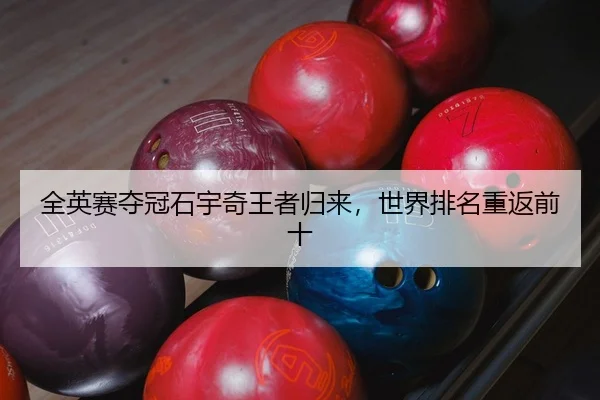 全英赛夺冠石宇奇王者归来，世界排名重返前十